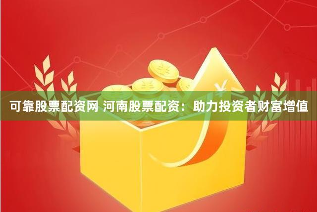 可靠股票配资网 河南股票配资：助力投资者财富增值