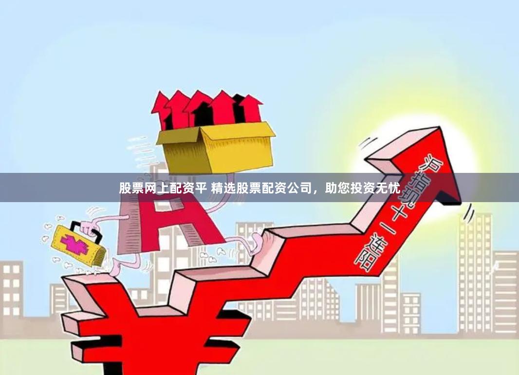 股票网上配资平 精选股票配资公司，助您投资无忧