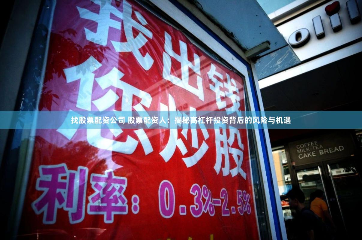 找股票配资公司 股票配资人：揭秘高杠杆投资背后的风险与机遇