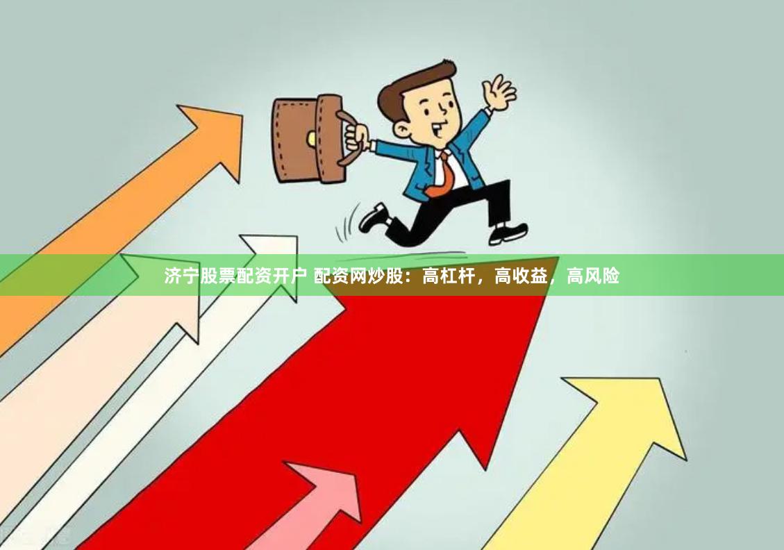 济宁股票配资开户 配资网炒股：高杠杆，高收益，高风险