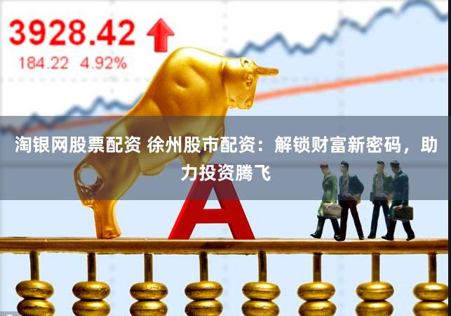 淘银网股票配资 徐州股市配资:解锁财富新密码,助力投资腾飞
