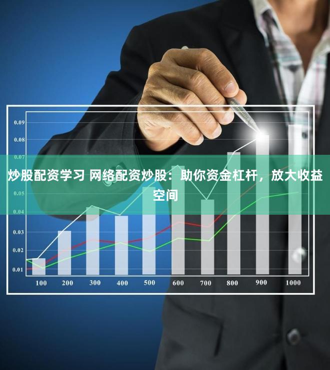 炒股配资学习 网络配资炒股:助你资金杠杆,放大收益空间
